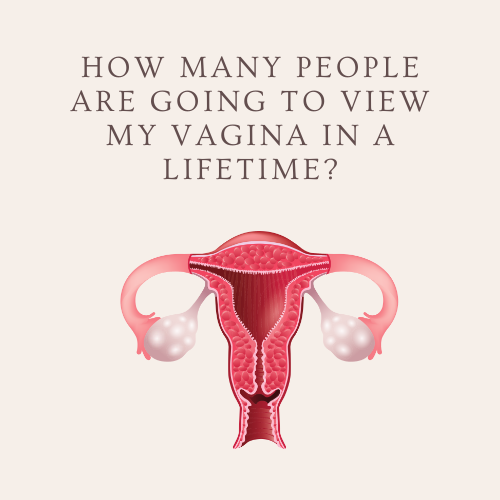 How Many People Are Going To Look at My Vagina in a Lifetime?